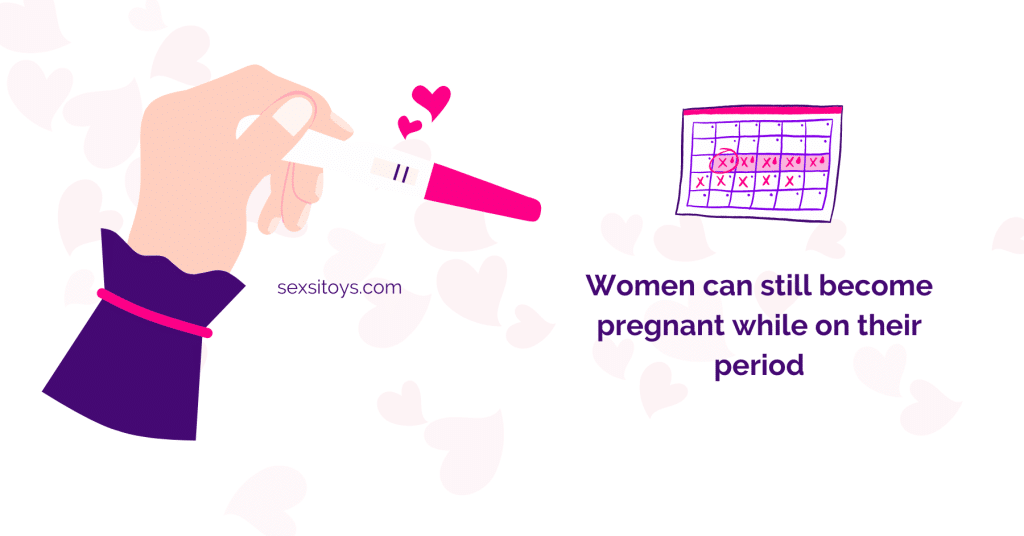 Period Facts: Women can still become pregnant while on their period.